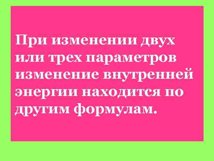 При изменении двух или трех параметров изменение внутренней энергии находится по другим формулам. 