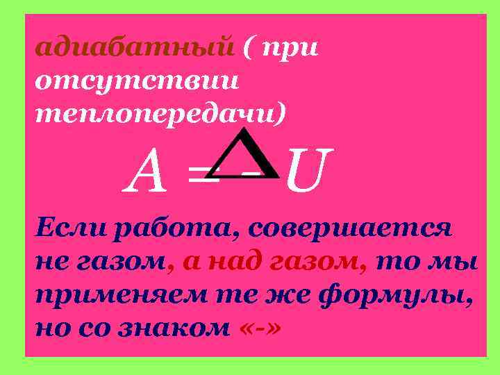 адиабатный ( при отсутствии теплопередачи) А = - U Если работа, совершается не газом,