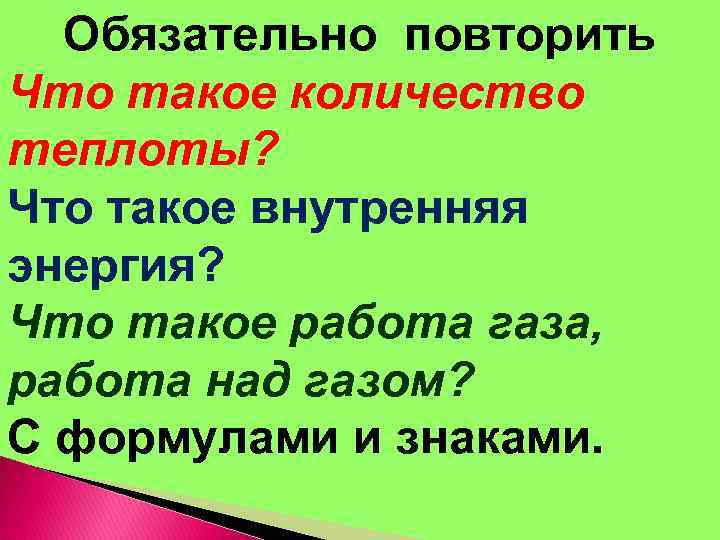 Обязательно повторить Что такое количество теплоты? Что такое внутренняя энергия? Что такое работа газа,