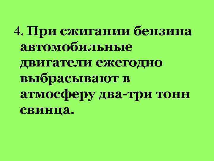 4. При сжигании бензина автомобильные двигатели ежегодно выбрасывают в атмосферу два-три тонн свинца. 