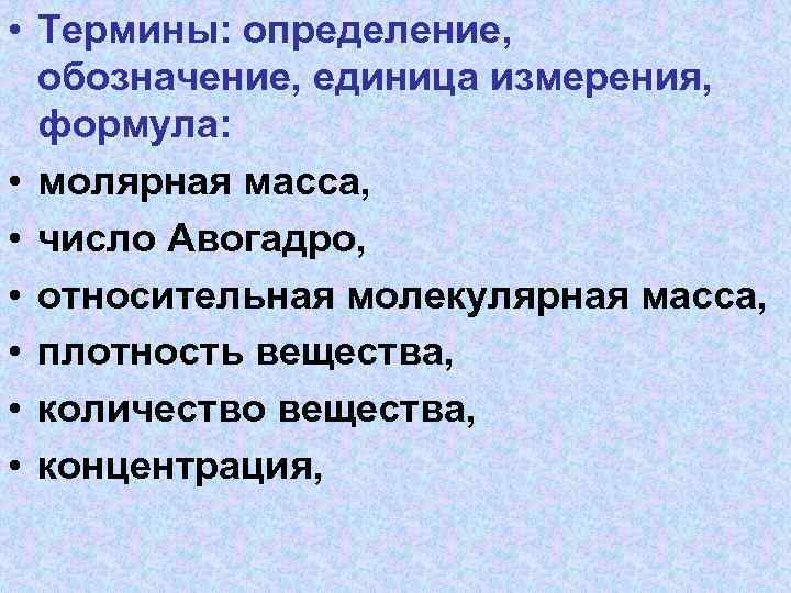  • Термины: определение, обозначение, единица измерения, формула: • молярная масса, • число Авогадро,