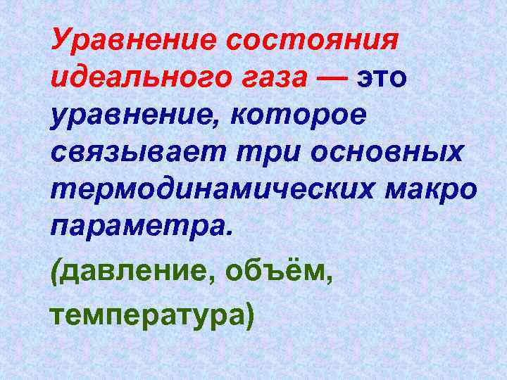 Уравнение состояния идеального газа — это уравнение, которое связывает три основных термодинамических макро параметра.