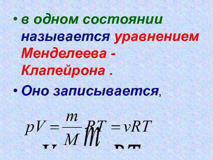  • в одном состоянии называется уравнением Менделеева - Клапейрона. • Оно записывается, 