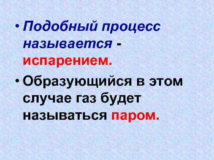  • Подобный процесс называется испарением. • Образующийся в этом случае газ будет называться