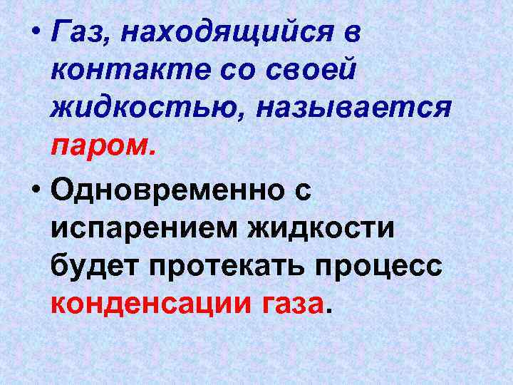  • Газ, находящийся в контакте со своей жидкостью, называется паром. • Одновременно с