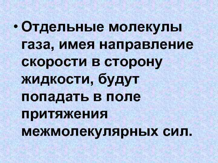  • Отдельные молекулы газа, имея направление скорости в сторону жидкости, будут попадать в