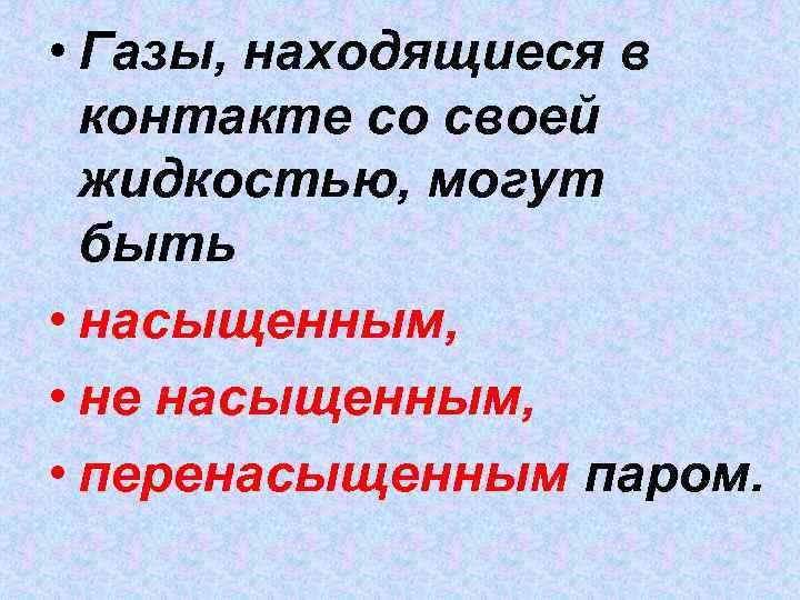  • Газы, находящиеся в контакте со своей жидкостью, могут быть • насыщенным, •