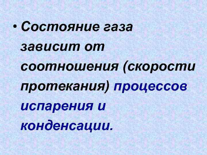  • Состояние газа зависит от соотношения (скорости протекания) процессов испарения и конденсации. 