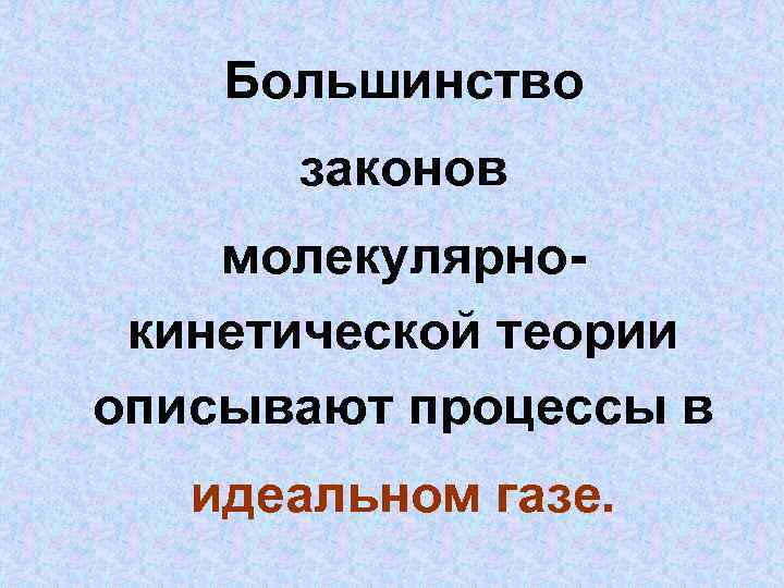 Большинство законов молекулярнокинетической теории описывают процессы в идеальном газе. 