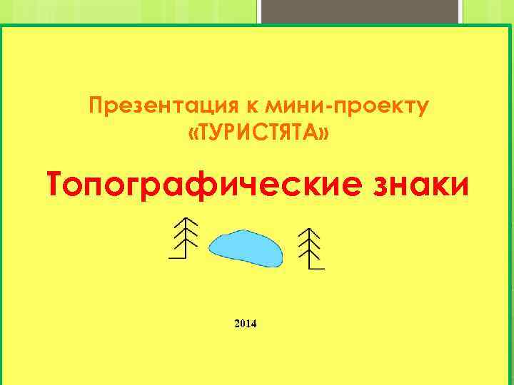 Презентация к мини-проекту «ТУРИСТЯТА» Топографические знаки 2014 