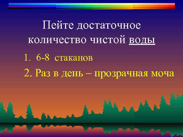 Пейте достаточное количество чистой воды 1. 6 -8 стаканов 2. Раз в день –