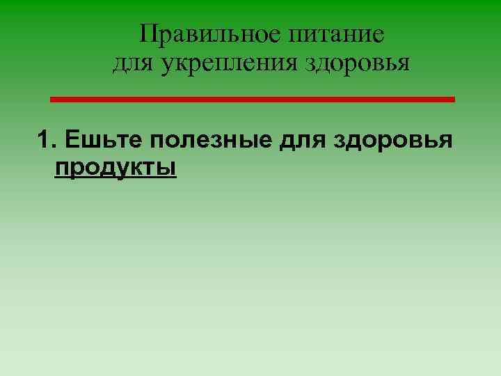 Правильное питание для укрепления здоровья 1. Ешьте полезные для здоровья продукты 