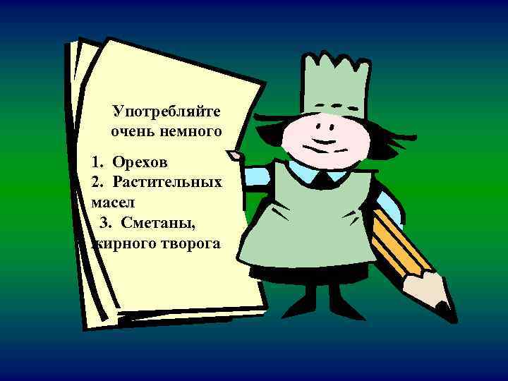 Употребляйте очень немного 1. Орехов 2. Растительных масел 3. Сметаны, жирного творога 