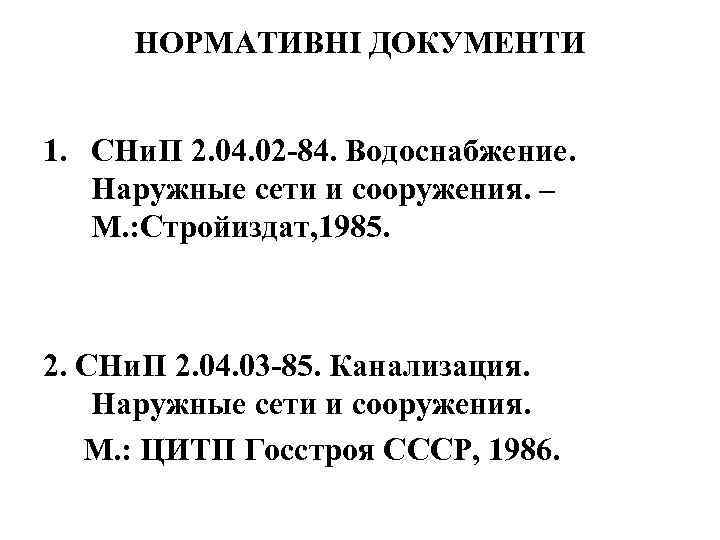 НОРМАТИВНІ ДОКУМЕНТИ 1. СНи. П 2. 04. 02 -84. Водоснабжение. Наружные сети и сооружения.