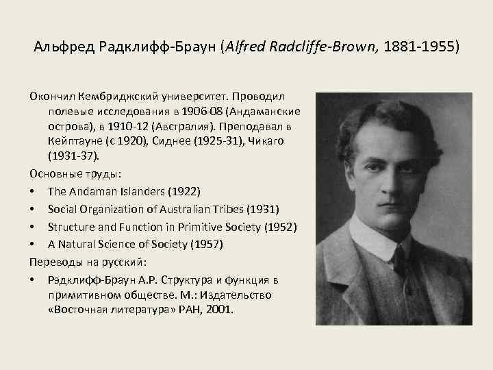 Альфред Радклифф-Браун (Alfred Radcliffe-Brown, 1881 -1955) Окончил Кембриджский университет. Проводил полевые исследования в 1906