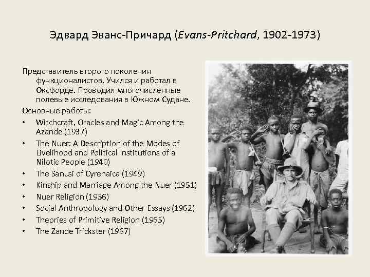 Эдвард Эванс-Причард (Evans-Pritchard, 1902 -1973) Представитель второго поколения функционалистов. Учился и работал в Оксфорде.