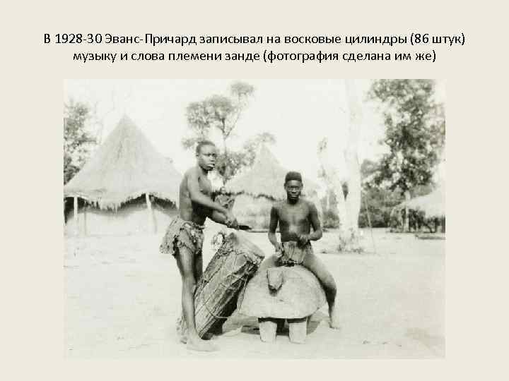 В 1928 -30 Эванс-Причард записывал на восковые цилиндры (86 штук) музыку и слова племени