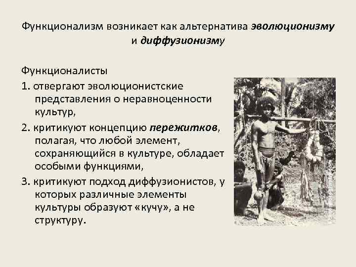 Функционализм возникает как альтернатива эволюционизму и диффузионизму Функционалисты 1. отвергают эволюционистские представления о неравноценности