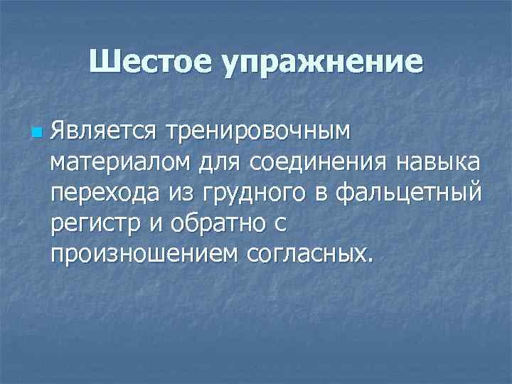 Шестое упражнение n Является тренировочным материалом для соединения навыка перехода из грудного в фальцетный