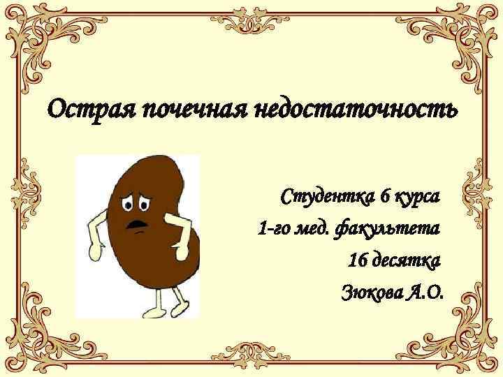 Острая почечная недостаточность Студентка 6 курса 1 -го мед. факультета 16 десятка Зюкова А.