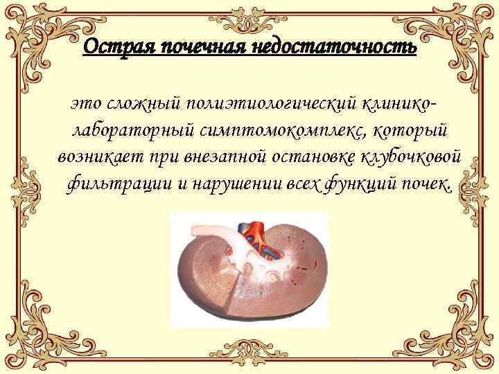 Острая почечная недостаточность это сложный полиэтиологический клиниколабораторный симптомокомплекс, который возникает при внезапной остановке клубочковой