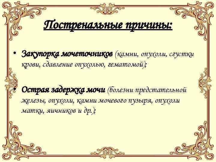Постренальные причины: • Закупорка мочеточников (камни, опухоли, сгустки крови, сдавление опухолью, гематомой); • Острая