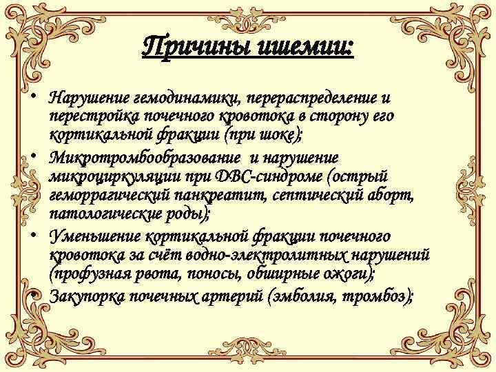 Причины ишемии: • Нарушение гемодинамики, перераспределение и перестройка почечного кровотока в сторону его кортикальной