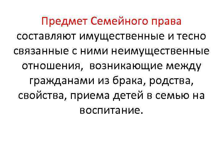 Предмет Семейного права составляют имущественные и тесно связанные с ними неимущественные отношения, возникающие между