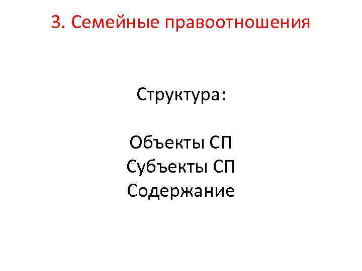 3. Семейные правоотношения Структура: Объекты СП Субъекты СП Содержание 
