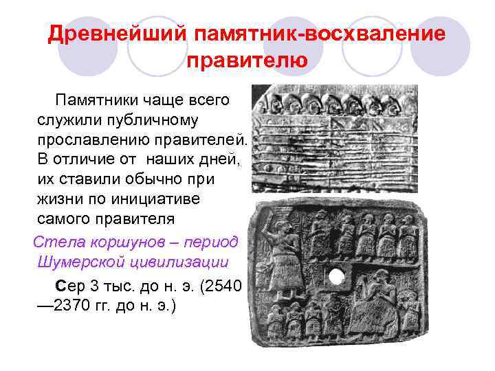 Древнейший памятник-восхваление правителю Памятники чаще всего служили публичному прославлению правителей. В отличие от наших