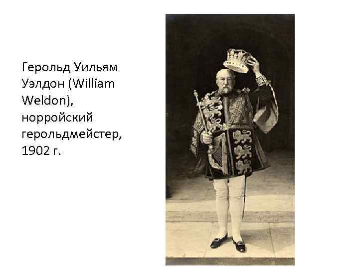 Герольд Уильям Уэлдон (William Weldon), норройский герольдмейстер, 1902 г. 