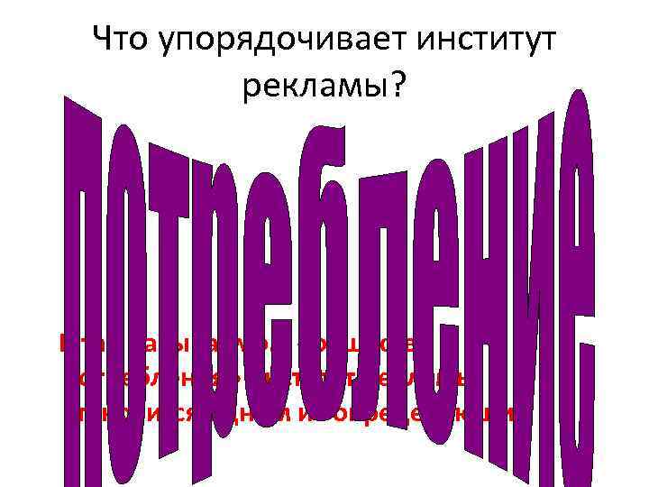 Что упорядочивает институт рекламы? В так называемом «обществе потребления» институт рекламы становится одним из