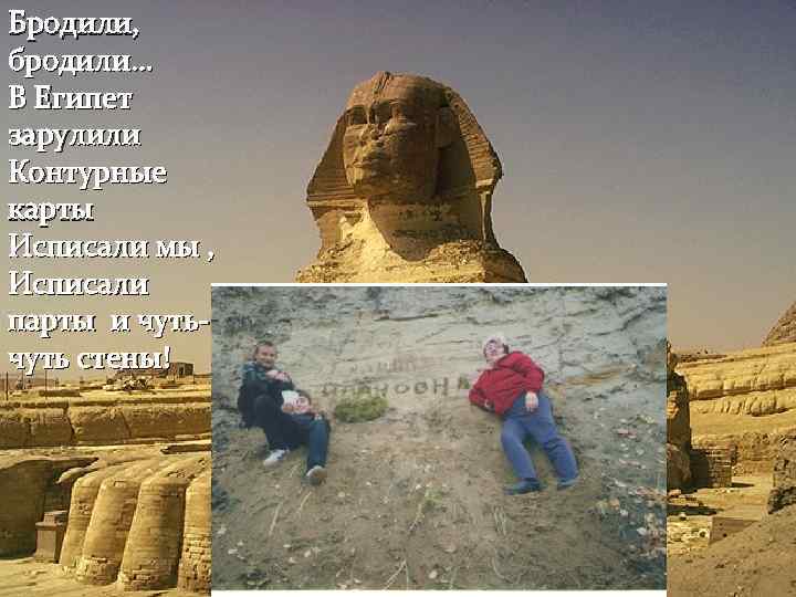 Бродили, бродили… В Египет зарулили Контурные карты Исписали мы , Исписали парты и чуть