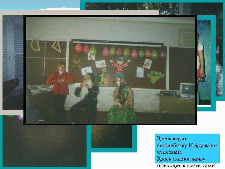 Здесь верят волшебству И дружат с чудесами! Здесь сказки наяву приходят в гости сами!