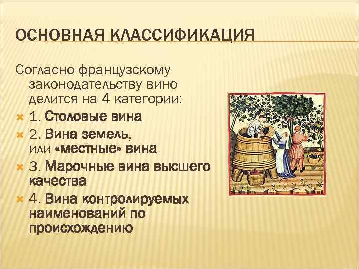 ОСНОВНАЯ КЛАССИФИКАЦИЯ Согласно французскому законодательству вино делится на 4 категории: 1. Столовые вина 2.