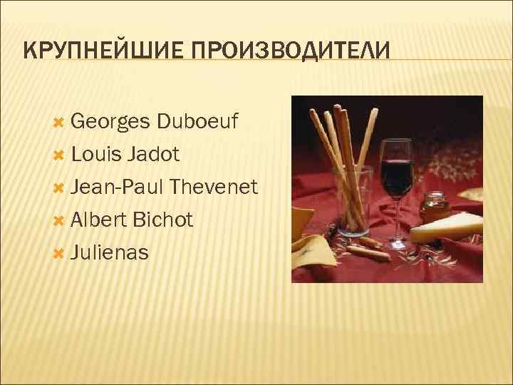 КРУПНЕЙШИЕ ПРОИЗВОДИТЕЛИ Georges Duboeuf Louis Jadot Jean-Paul Thevenet Albert Bichot Julienas 