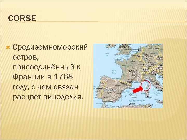 CORSE Средиземноморский остров, присоединённый к Франции в 1768 году, с чем связан расцвет виноделия.