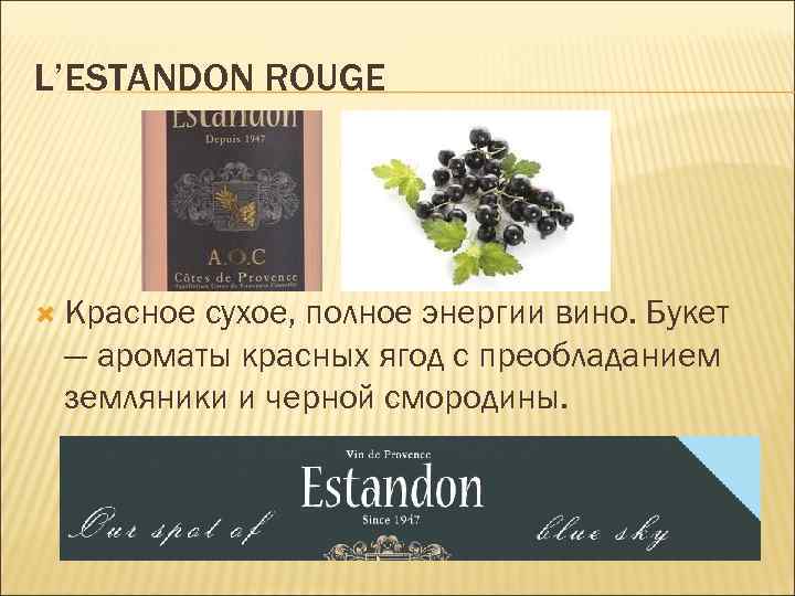 L’ESTANDON ROUGE Красное сухое, полное энергии вино. Букет — ароматы красных ягод с преобладанием