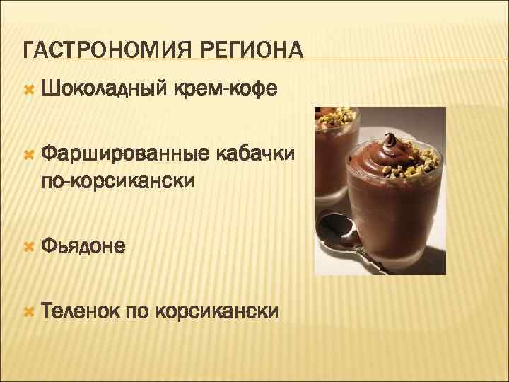 ГАСТРОНОМИЯ РЕГИОНА Шоколадный крем-кофе Фаршированные кабачки по-корсикански Фьядоне Теленок по корсикански 