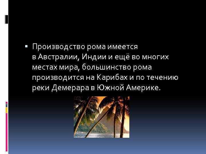  Производство рома имеется в Австралии, Индии и ещё во многих местах мира, большинство