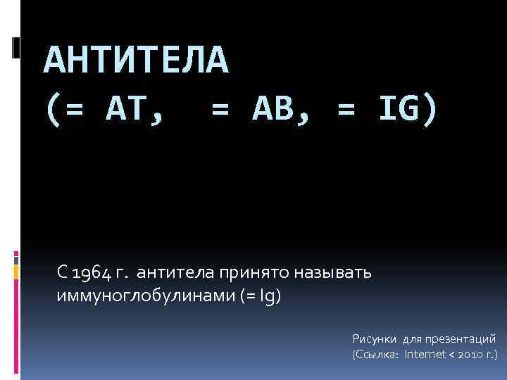 АНТИТЕЛА (= АТ, = AB, = IG) C 1964 г. антитела принято называть иммуноглобулинами