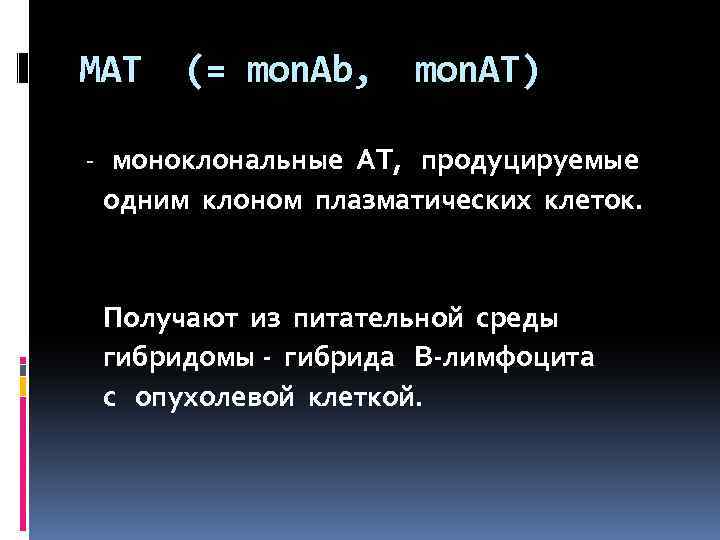 МАТ (= mon. Ab, mon. АТ) - моноклональные АТ, продуцируемые одним клоном плазматических клеток.