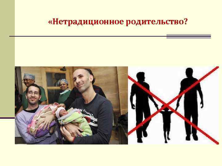  «Нетрадиционное родительство? 