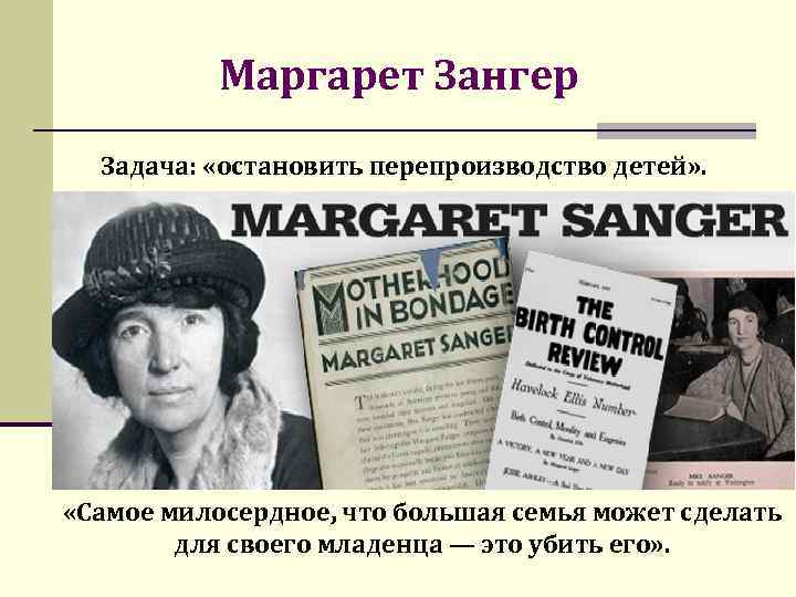 Маргарет Зангер Задача: «остановить перепроизводство детей» . «Самое милосердное, что большая семья может сделать
