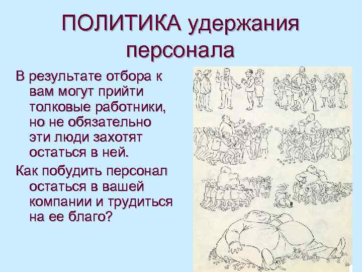 ПОЛИТИКА удержания персонала В результате отбора к вам могут прийти толковые работники, но не