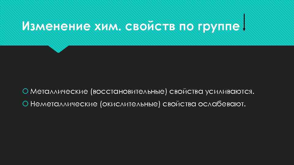 Изменение хим. свойств по группе Металлические (восстановительные) свойства усиливаются. Неметаллические (окислительные) свойства ослабевают. 