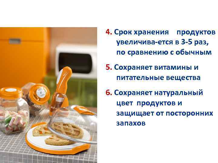 4. Срок хранения продуктов увеличива-ется в 3 -5 раз, по сравнению с обычным 5.