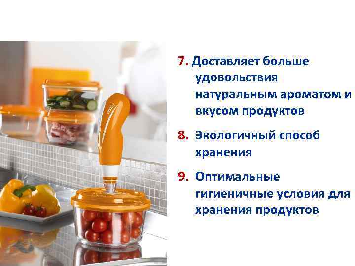 7. Доставляет больше удовольствия натуральным ароматом и вкусом продуктов 8. Экологичный способ хранения 9.