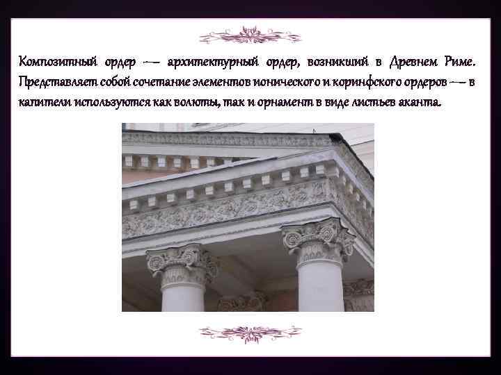 Композитный ордер — архитектурный ордер, возникший в Древнем Риме. Представляет собой сочетание элементов ионического