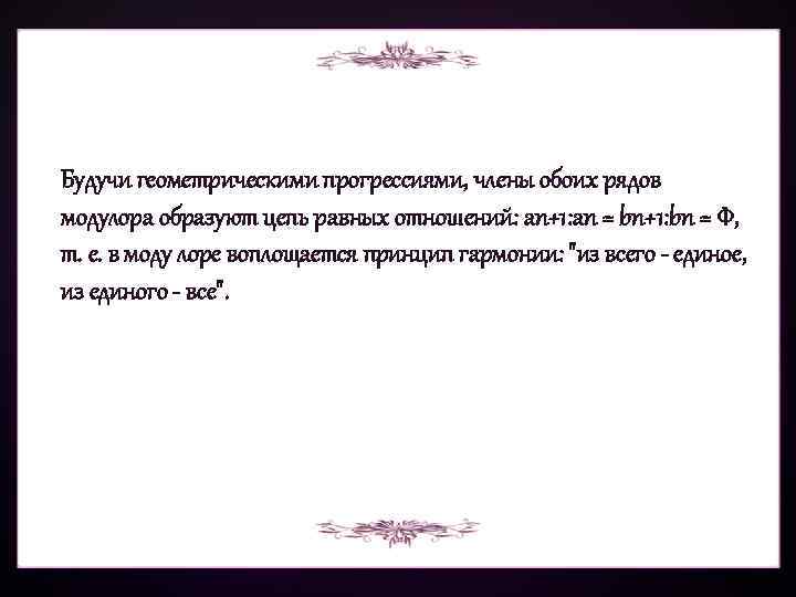 Будучи геометрическими прогрессиями, члены обоих рядов модулора образуют цепь равных отношений: an+1: an =